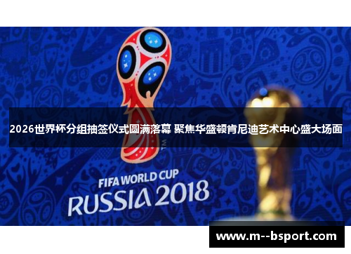 2026世界杯分组抽签仪式圆满落幕 聚焦华盛顿肯尼迪艺术中心盛大场面