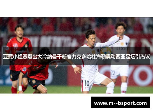亚冠小组赛爆出大冷纳曼干新春力克多哈杜海勒震动西亚足坛引热议