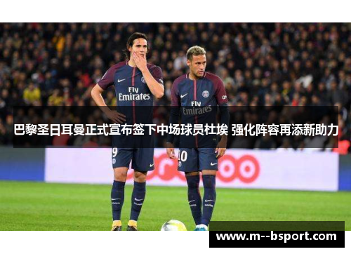 巴黎圣日耳曼正式宣布签下中场球员杜埃 强化阵容再添新助力