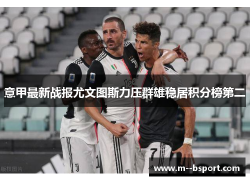 意甲最新战报尤文图斯力压群雄稳居积分榜第二
