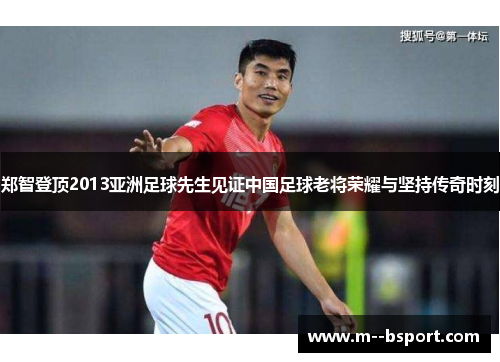 郑智登顶2013亚洲足球先生见证中国足球老将荣耀与坚持传奇时刻