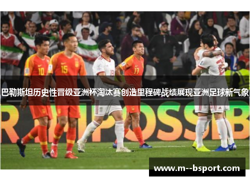 巴勒斯坦历史性晋级亚洲杯淘汰赛创造里程碑战绩展现亚洲足球新气象