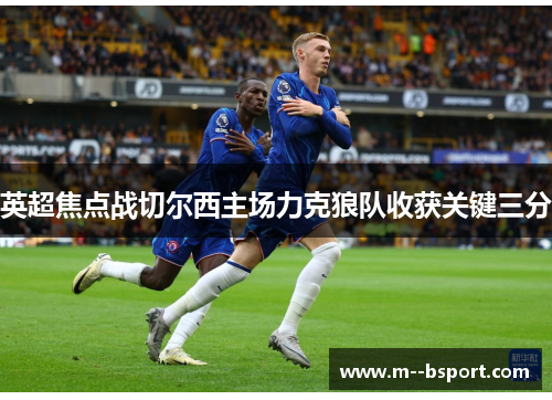 英超焦点战切尔西主场力克狼队收获关键三分