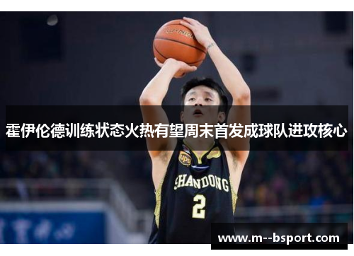霍伊伦德训练状态火热有望周末首发成球队进攻核心 霍伊伦德训练状态火热有望周末首发成球队进攻核心