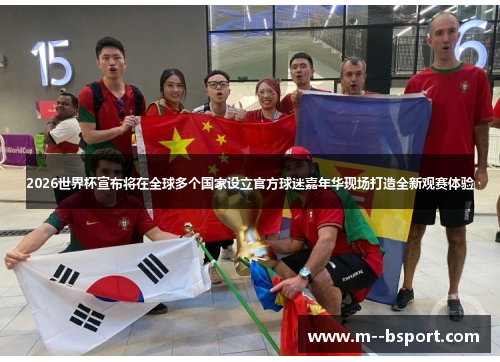 2026世界杯宣布将在全球多个国家设立官方球迷嘉年华现场打造全新观赛体验 2026世界杯宣布将在全球多个国家设立官方球迷嘉年华现场打造全新观赛体验