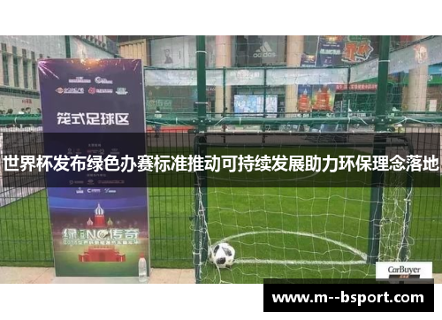 世界杯发布绿色办赛标准推动可持续发展助力环保理念落地 世界杯发布绿色办赛标准推动可持续发展助力环保理念落地