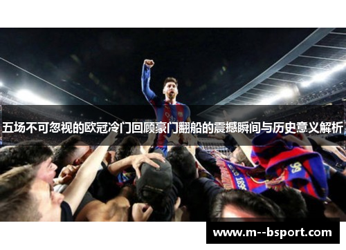 五场不可忽视的欧冠冷门回顾豪门翻船的震撼瞬间与历史意义解析 五场不可忽视的欧冠冷门回顾豪门翻船的震撼瞬间与历史意义解析