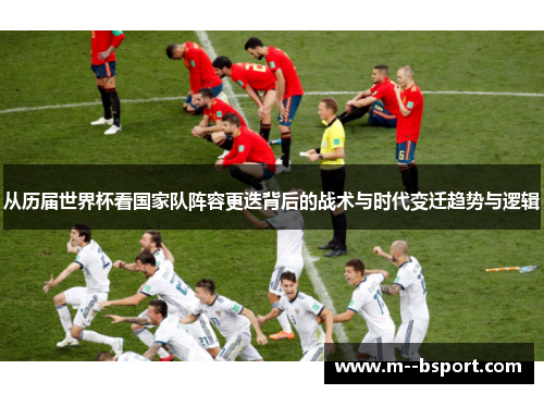 从历届世界杯看国家队阵容更迭背后的战术与时代变迁趋势与逻辑 从历届世界杯看国家队阵容更迭背后的战术与时代变迁趋势与逻辑