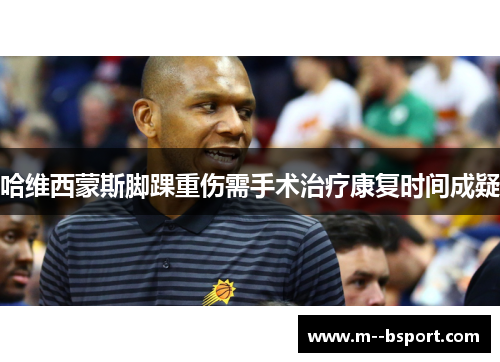 哈维西蒙斯脚踝重伤需手术治疗康复时间成疑