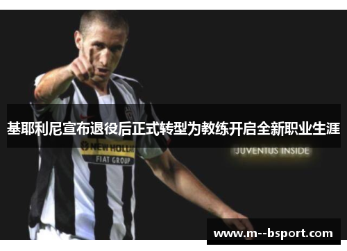 基耶利尼宣布退役后正式转型为教练开启全新职业生涯 基耶利尼宣布退役后正式转型为教练开启全新职业生涯