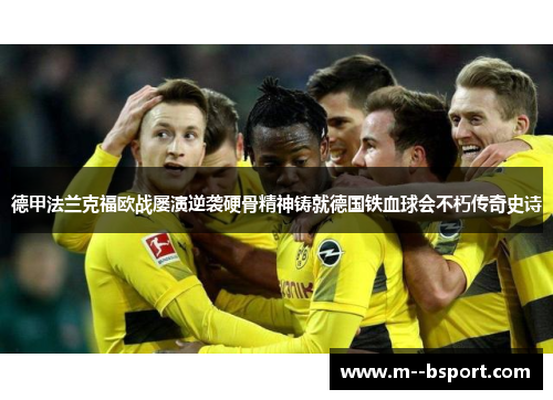 德甲法兰克福欧战屡演逆袭硬骨精神铸就德国铁血球会不朽传奇史诗