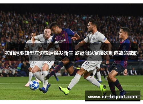 拉菲尼亚转型左边锋后焕发新生 欧冠淘汰赛屡次制造致命威胁 拉菲尼亚转型左边锋后焕发新生 欧冠淘汰赛屡次制造致命威胁